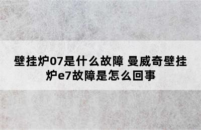 壁挂炉07是什么故障 曼威奇壁挂炉e7故障是怎么回事